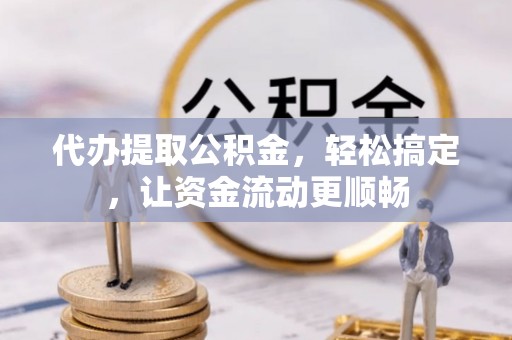 施秉代办提取公积金，轻松搞定，让资金流动更顺畅
