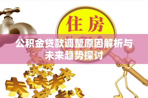 施秉公积金贷款调整原因解析与未来趋势探讨