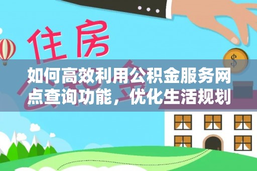 施秉如何高效利用公积金服务网点查询功能，优化生活规划