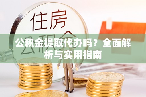 施秉公积金提取代办吗？全面解析与实用指南