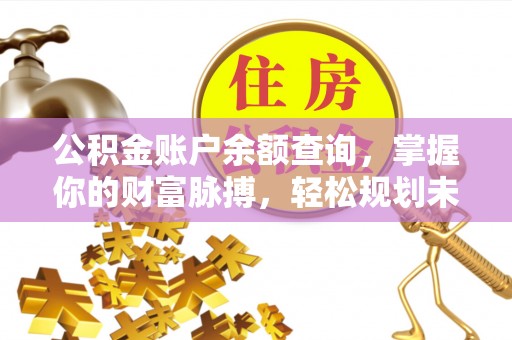 施秉公积金账户余额查询，掌握你的财富脉搏，轻松规划未来