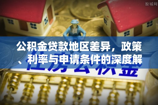 施秉公积金贷款地区差异，政策、利率与申请条件的深度解析