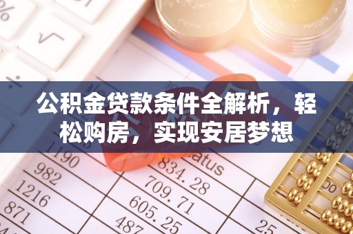 施秉公积金贷款条件全解析，轻松购房，实现安居梦想