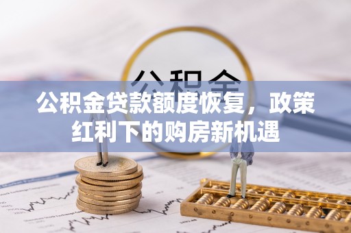 施秉公积金贷款额度恢复，政策红利下的购房新机遇