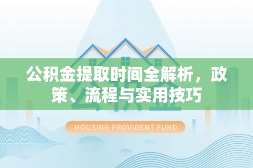 施秉公积金提取时间全解析，政策、流程与实用技巧