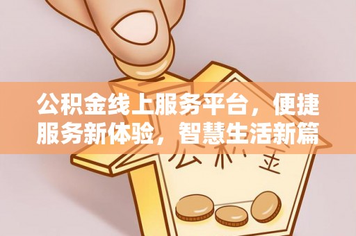 施秉公积金线上服务平台，便捷服务新体验，智慧生活新篇章