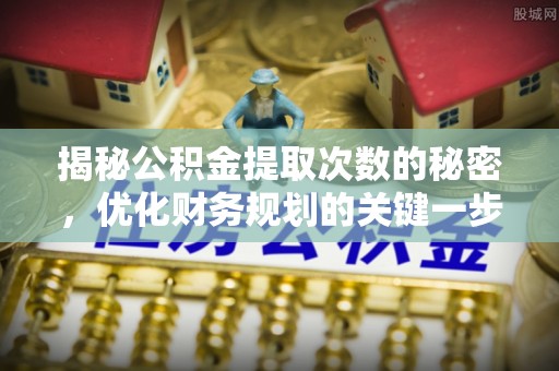 施秉揭秘公积金提取次数的秘密，优化财务规划的关键一步
