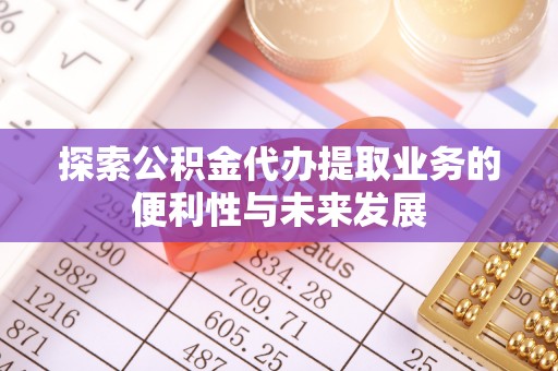 施秉探索公积金代办提取业务的便利性与未来发展