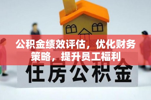 施秉公积金绩效评估，优化财务策略，提升员工福利