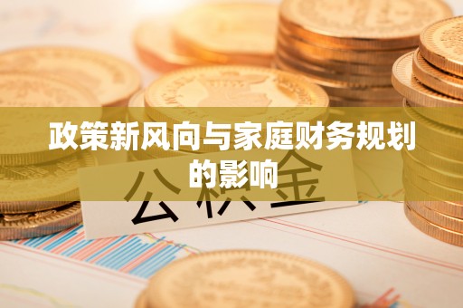施秉政策新风向与家庭财务规划的影响