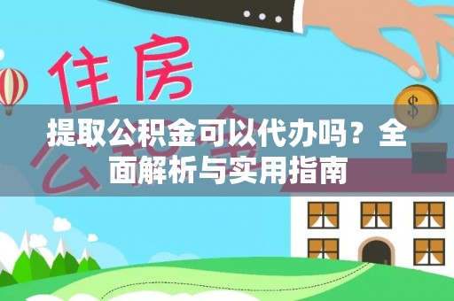施秉提取公积金可以代办吗？全面解析与实用指南