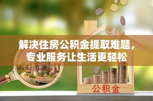 施秉解决住房公积金提取难题，专业服务让生活更轻松