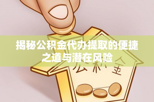 施秉揭秘公积金代办提取的便捷之道与潜在风险
