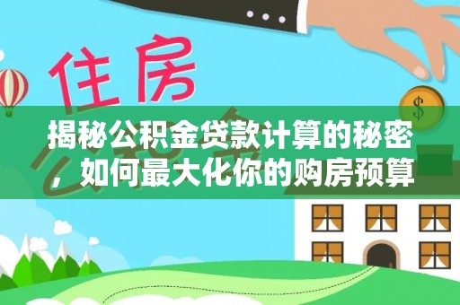 施秉揭秘公积金贷款计算的秘密，如何最大化你的购房预算