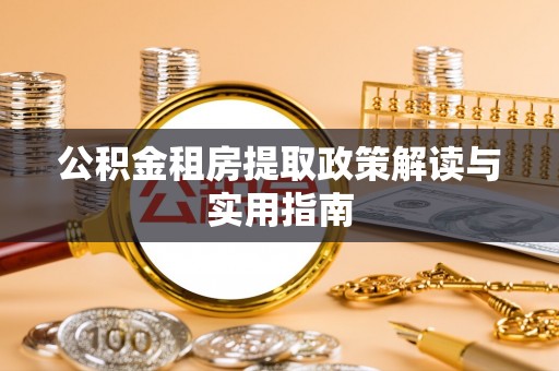 施秉公积金租房提取政策解读与实用指南