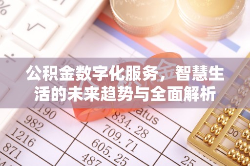 施秉公积金数字化服务，智慧生活的未来趋势与全面解析