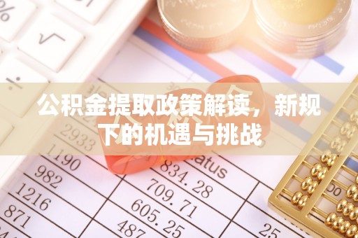 施秉公积金提取政策解读，新规下的机遇与挑战