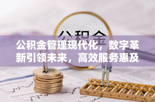 施秉公积金管理现代化，数字革新引领未来，高效服务惠及民生