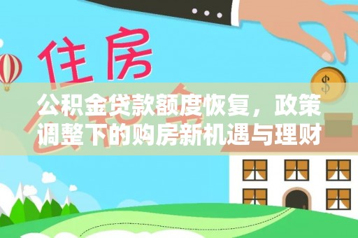 施秉公积金贷款额度恢复，政策调整下的购房新机遇与理财规划
