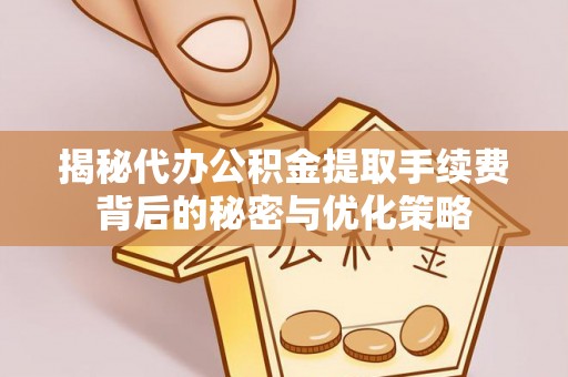 施秉揭秘代办公积金提取手续费背后的秘密与优化策略