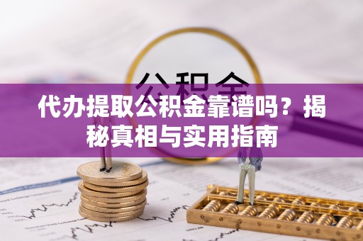 施秉代办提取公积金靠谱吗？揭秘真相与实用指南