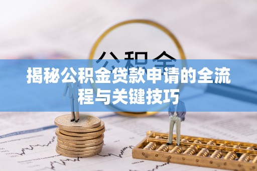 施秉揭秘公积金贷款申请的全流程与关键技巧