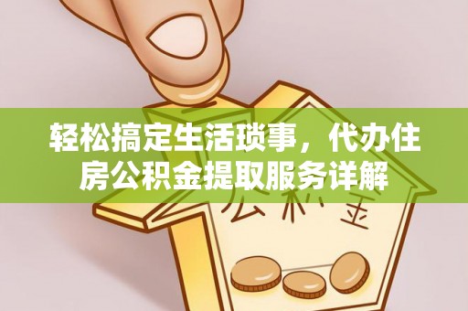 施秉轻松搞定生活琐事，代办住房公积金提取服务详解