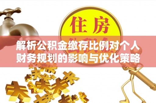 施秉解析公积金缴存比例对个人财务规划的影响与优化策略