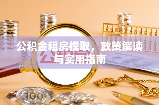 施秉公积金租房提取，政策解读与实用指南