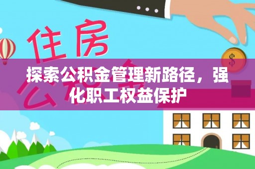 施秉探索公积金管理新路径，强化职工权益保护