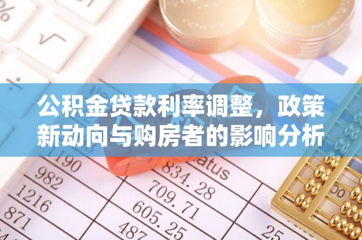 施秉公积金贷款利率调整，政策新动向与购房者的影响分析