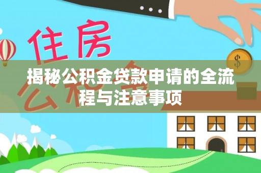 施秉揭秘公积金贷款申请的全流程与注意事项