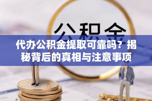 施秉代办公积金提取可靠吗？揭秘背后的真相与注意事项