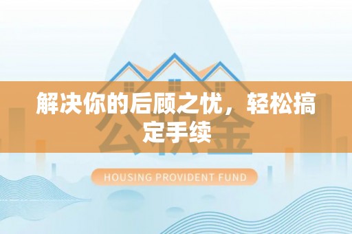 施秉解决你的后顾之忧，轻松搞定手续