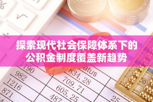 施秉探索现代社会保障体系下的公积金制度覆盖新趋势