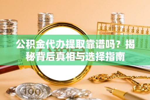 施秉公积金代办提取靠谱吗？揭秘背后真相与选择指南
