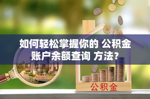 施秉如何轻松掌握你的 公积金账户余额查询 方法？