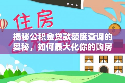 施秉揭秘公积金贷款额度查询的奥秘，如何最大化你的购房资金