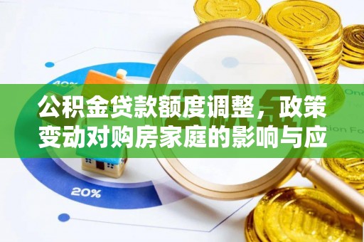 施秉公积金贷款额度调整，政策变动对购房家庭的影响与应对策略