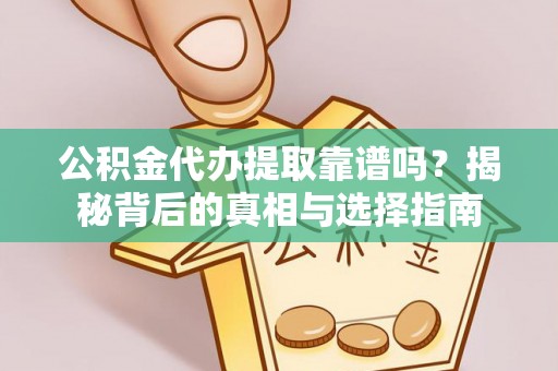 施秉公积金代办提取靠谱吗？揭秘背后的真相与选择指南