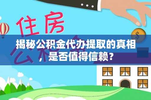 施秉揭秘公积金代办提取的真相，是否值得信赖？