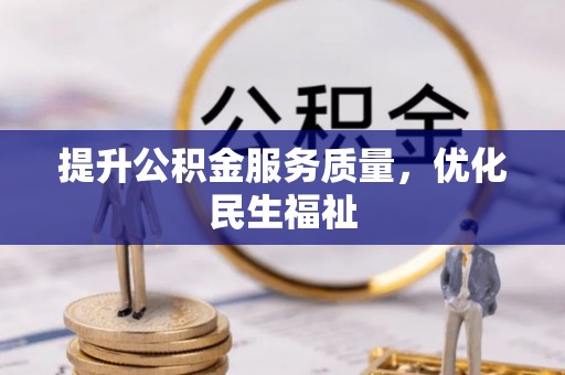 施秉提升公积金服务质量，优化民生福祉