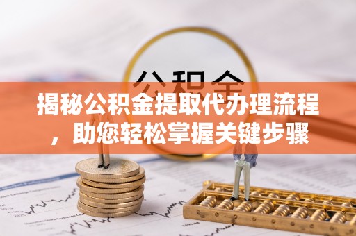 施秉揭秘公积金提取代办理流程，助您轻松掌握关键步骤