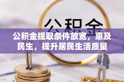 施秉公积金提取条件放宽，惠及民生，提升居民生活质量