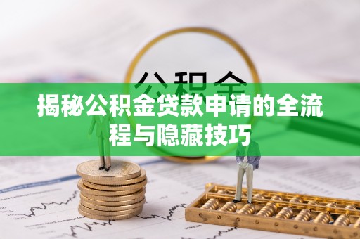 施秉揭秘公积金贷款申请的全流程与隐藏技巧