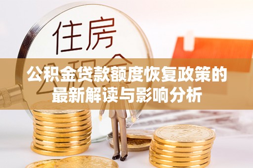 施秉公积金贷款额度恢复政策的最新解读与影响分析