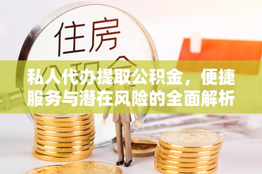 施秉私人代办提取公积金，便捷服务与潜在风险的全面解析