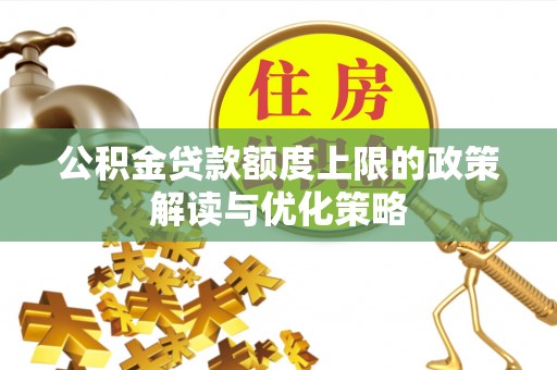 施秉公积金贷款额度上限的政策解读与优化策略