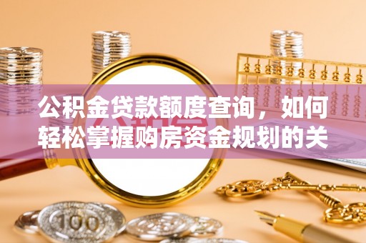 施秉公积金贷款额度查询，如何轻松掌握购房资金规划的关键