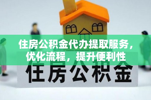 施秉住房公积金代办提取服务，优化流程，提升便利性